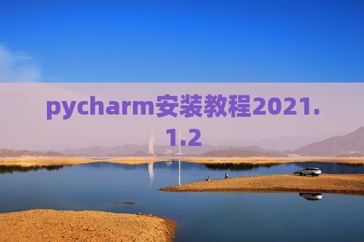 pycharm安装教程2021.1.2 pycharm安装教程2021.1.2